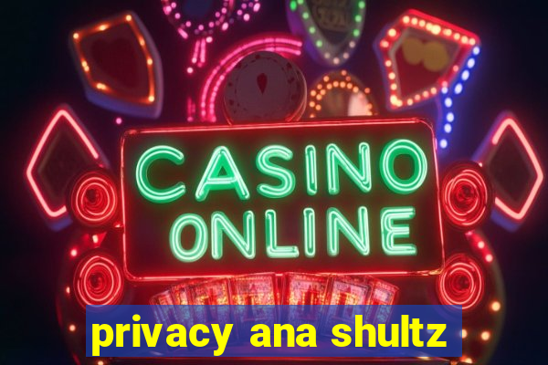 privacy ana shultz